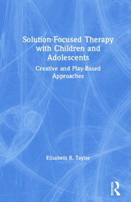 Solution-Focused Therapy with Children and Adolescents (Creative and Play-Based Approaches) by Elizabeth R. Taylor, 9781138054547
