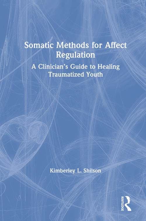 Somatic Methods for Affect Regulation (A Clinician's Guide to Healing Traumatized Youth) by Kimberley L. Shilson, 9781138284425