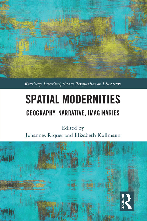 Spatial Modernities (Geography, Narrative, Imaginaries) by Johannes Riquet, Elizabeth Kollmann, 9781138304550
