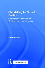 Storytelling for Virtual Reality (Methods and Principles for Crafting Immersive Narratives) by John Bucher, 9781138629653