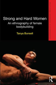 Strong and Hard Women (An ethnography of female bodybuilding) by Tanya Bunsell, 9780415624411