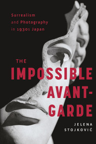 Surrealism and Photography in 1930s Japan (The Impossible Avant-Garde) by Jelena Stojkovic, 9781788314053