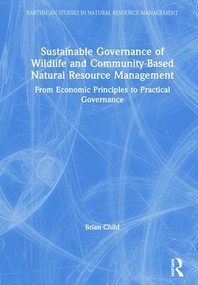 Sustainable Governance of Wildlife and Community-Based Natural Resource Management (From Economic Principles to Practical Governance) by Brian Child, 9780415793278
