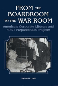 From the Boardroom to the War Room (America's Corporate Liberals and FDR's Preparedness Program) by Richard Holl, 9781580461924