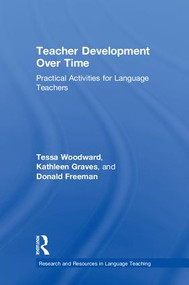 Teacher Development Over Time (Practical Activities for Language Teachers) by Tessa Woodward, Kathleen Graves, Donald Freeman, 9781138207042