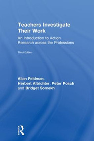 Teachers Investigate Their Work (An Introduction to Action Research across the Professions) by Allan Feldman, Herbert Altrichter, Peter Posch, Bridget Somekh, 9781138225756