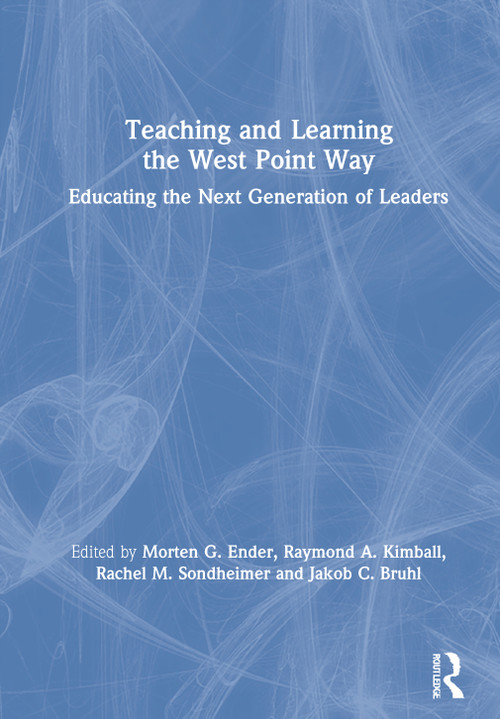 Teaching and Learning the West Point Way (Educating the Next Generation of Leaders) by Morten G. Ender, Raymond A. Kimball, Rachel M. Sondheimer, Jakob C. Bruhl, 9780367685850