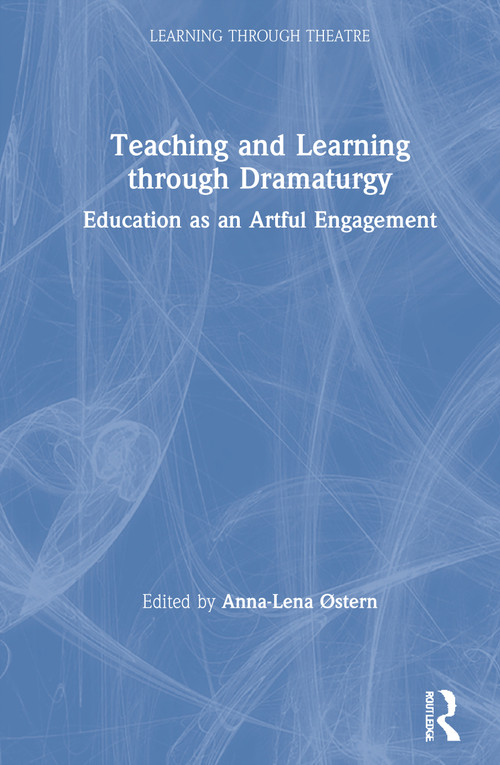 Teaching and Learning through Dramaturgy (Education as an Artful Engagement) by Anna-Lena Østern, 9780367549077