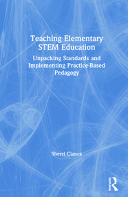 Teaching Elementary STEM Education (Unpacking Standards and Implementing Practice-Based Pedagogy) by Sherri Cianca, 9780367150907