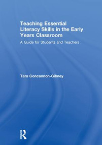 Teaching Essential Literacy Skills in the Early Years Classroom (A Guide for Students and Teachers) by Tara Concannon-Gibney, 9781138481046