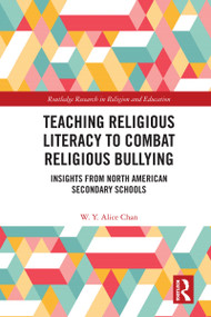 Teaching Religious Literacy to Combat Religious Bullying (Insights from North American Secondary Schools) by W. Y. Alice Chan, 9780367640415