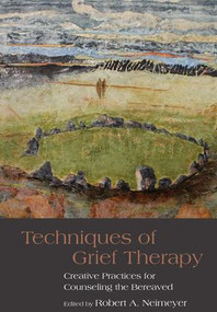Techniques of Grief Therapy (Creative Practices for Counseling the Bereaved) by Robert A. Neimeyer, 9781138127296