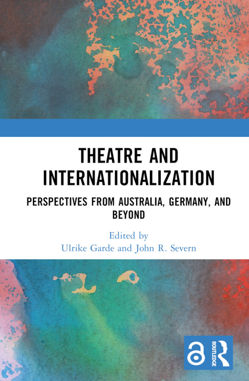 Theatre and Internationalization (Perspectives from Australia, Germany, and Beyond) by Ulrike Garde, John R. Severn, 9780367463540