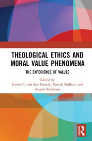 Theological Ethics and Moral Value Phenomena (The Experience of Values) by Steven C. van den Heuvel, Patrick Nullens, Angela Roothaan, 9781138087774