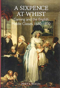 A Sixpence at Whist: Gaming and the English Middle Classes, 1680-1830 by Janet E. Mullin, 9781783270477