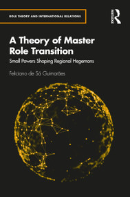 A Theory of Master Role Transition (Small Powers Shaping Regional Hegemons) by Feliciano de Sá Guimarães, 9780367897741