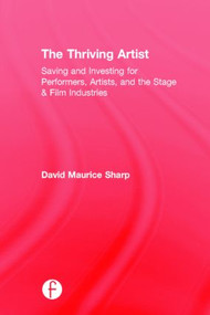 The Thriving Artist (Saving and Investing for Performers, Artists, and the Stage & Film Industries) by David Maurice Sharp, 9781138888494