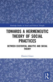 Toward a Hermeneutic Theory of Social Practices (Between Existential Analytic and Social Theory) by Dimitri Ginev, 9781138052338