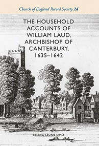 The Household Accounts of William Laud, Archbishop of Canterbury, 1635-1642 by Leonie James, 9781783273867