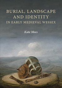 Burial, Landscape and Identity in Early Medieval Wessex by Kate Mees, 9781783274178