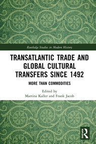 Transatlantic Trade and Global Cultural Transfers Since 1492 (More than Commodities) by Martina Kaller, Frank Jacob, 9781138385153