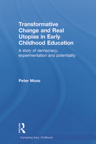 Transformative Change and Real Utopias in Early Childhood Education (A story of democracy, experimentation and potentiality) by Peter Moss, 9780415656009