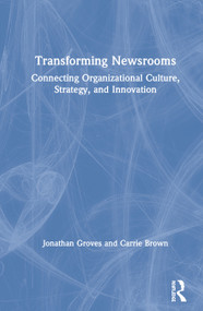 Transforming Newsrooms (Connecting Organizational Culture, Strategy, and Innovation) by Jonathan Groves, Carrie Brown, 9781138841260
