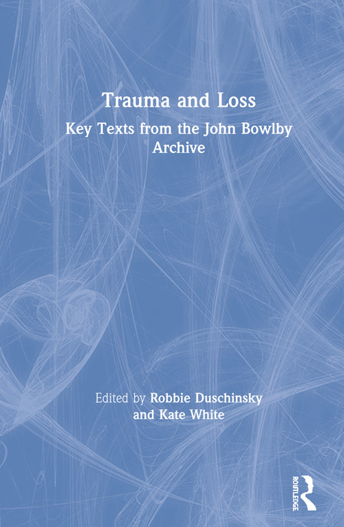 Trauma and Loss (Key Texts from the John Bowlby Archive) by Robbie Duschinsky, Kate White, 9780367349981