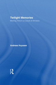 Twilight Memories (Marking Time in a Culture of Amnesia) by Andreas Huyssen, 9780415909341
