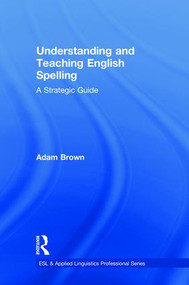 Understanding and Teaching English Spelling (A Strategic Guide) by Adam Brown, 9781138082663