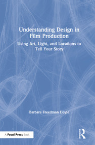 Understanding Design in Film Production (Using Art, Light & Locations to Tell Your Story) by Barbara Freedman Doyle, 9781138058699