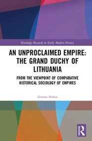 An Unproclaimed Empire: The Grand Duchy of Lithuania (From the Viewpoint of Comparative Historical Sociology of Empires) by Zenonas Norkus, 9781138281547