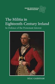 The Militia in Eighteenth-Century Ireland (In Defence of the Protestant Interest) by Neal Garnham, 9781843837244