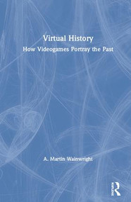 Virtual History (How Videogames Portray the Past) by A. Martin Wainwright, 9781138069084