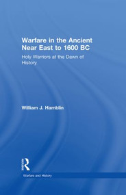 Warfare in the Ancient Near East to 1600 BC (Holy Warriors at the Dawn of History) by William J. Hamblin, 9780415255882