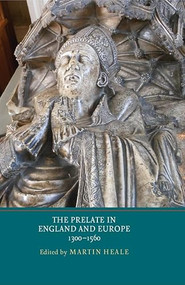 The Prelate in England and Europe, 1300-1560 by Martin Heale, Anne Hudson, Benjamin Thompson, Cédric Michon, Christopher Woolgar, Elizabeth A New, Emilia Jamroziak, Felicity Heal, Gwilym Dodd, James G. Clark, Martin Heale, Michael Carter, Wendy Scase, 9781903153581