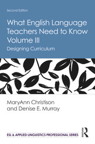 What English Language Teachers Need to Know Volume III (Designing Curriculum) by MaryAnn Christison, Denise E. Murray, 9780367225803