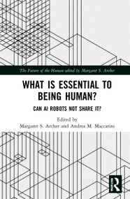 What is Essential to Being Human? (Can AI Robots Not Share It?) by Margaret S. Archer, Andrea M. Maccarini, 9780367368289