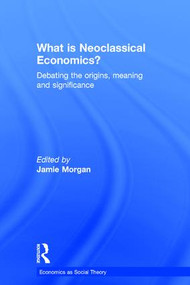 What is Neoclassical Economics? (Debating the origins, meaning and significance) by Jamie Morgan, 9781138962071