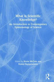 What is Scientific Knowledge? (An Introduction to Contemporary Epistemology of Science) by Kevin McCain, Kostas Kampourakis, 9781138570160