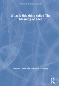What is this thing called The Meaning of Life? by Stewart Goetz, Joshua W. Seachris, 9780415786768