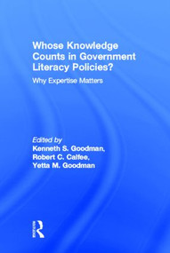 Whose Knowledge Counts in Government Literacy Policies? (Why Expertise Matters) by Kenneth S. Goodman, Robert C. Calfee, Yetta M. Goodman, 9780415858007