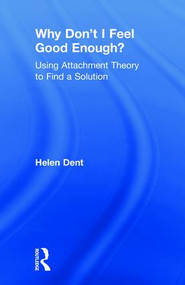 Why Don't I Feel Good Enough? (Using Attachment Theory to Find a Solution) by Helen Dent, 9781138943506