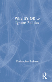 Why It's OK to Ignore Politics by Christopher Freiman, 9781138388994