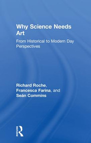 Why Science Needs Art (From Historical to Modern Day Perspectives) by Richard Roche, Sean Commins, Francesca Farina, 9781138959224