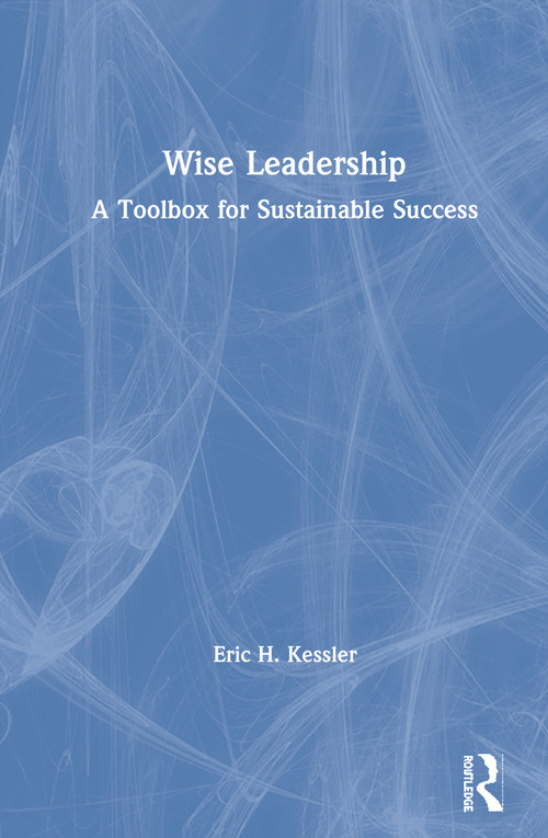 Wise Leadership (A Toolbox for Sustainable Success) by Eric Kessler, 9781138498808