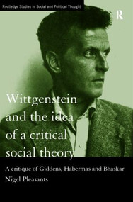 Wittgenstein and the Idea of a Critical Social Theory (A Critique of Giddens, Habermas and Bhaskar) by Nigel Pleasants, 9780415189538