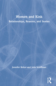 Women and Kink (Relationships, Reasons, and Stories) by Jennifer Rehor, Julia Schiffman, 9780367187729