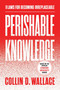 Perishable Knowledge (9 Laws for Becoming Irreplaceable) by Collin Wallace, 9780063569942