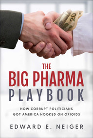 The Big Pharma Playbook (How Corrupt Politicians Got America Hooked on Opioids) by Edward E. Neiger, 9781637585962
